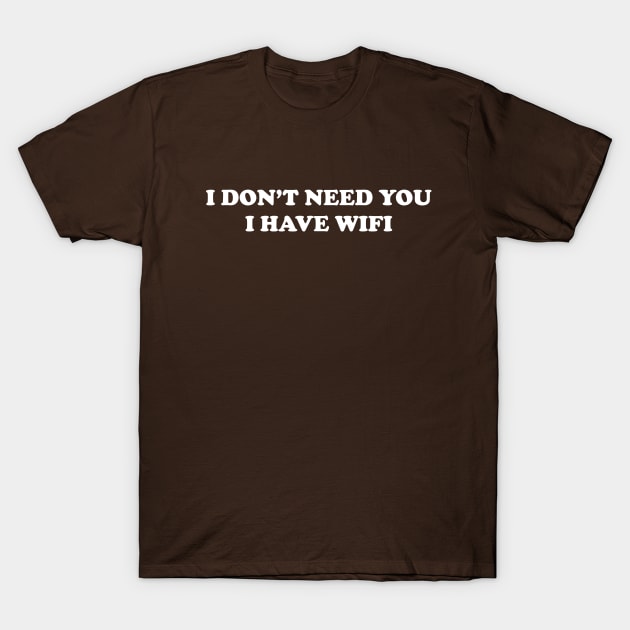 I don't need you I have WiFi T-Shirt by thedesignleague